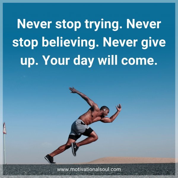 Never stop trying. Never stop believing. Never give up. Your day will come.