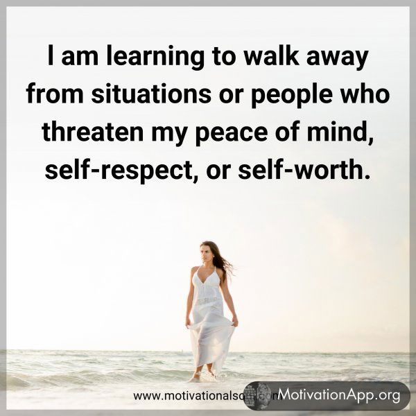 l am learning to walk away from situations or people who threaten my peace of mind