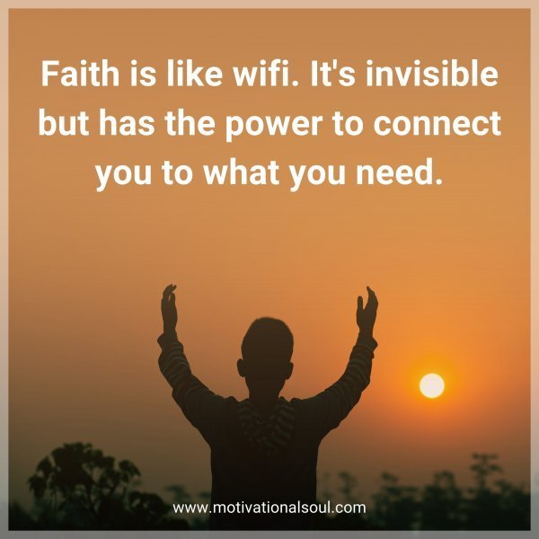 Faith is like wifi. It's invisible but has the power to connect you to what you need.