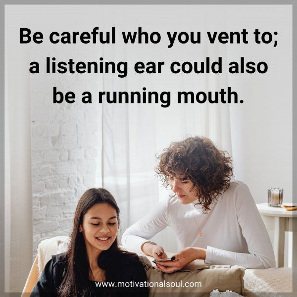 Be careful who you vent to; a listening ear could also be a running mouth.