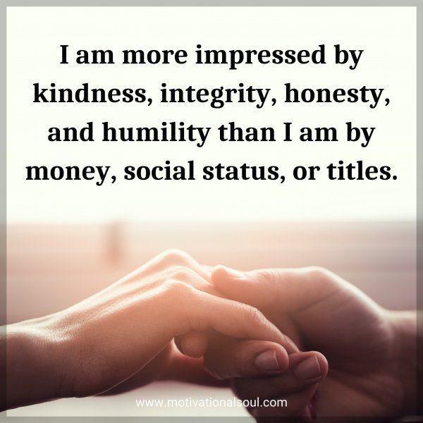 Quote: I am more impressed by kindness, integrity, honesty, and humility