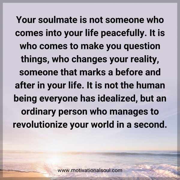 Quote: Your soulmate is not someone who comes into your life peacefully. It