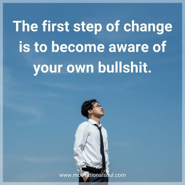The first step of change is to become aware of your own bullshit.