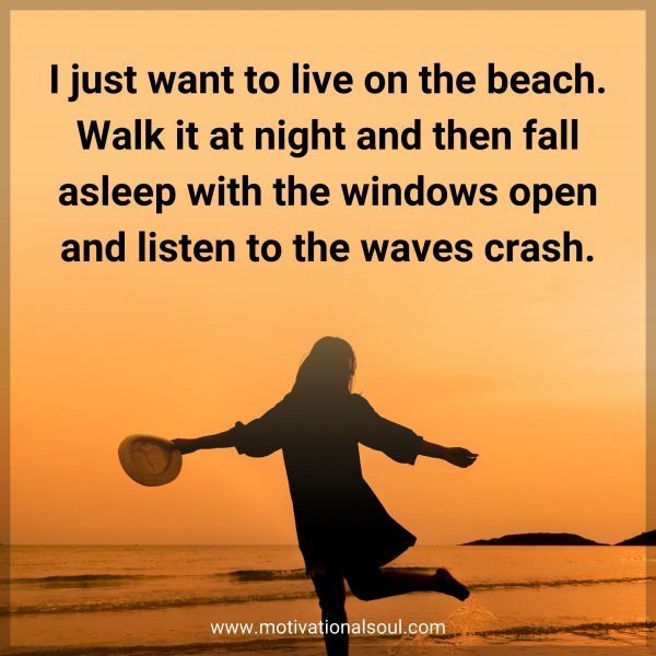 Quote: I just want to live on the beach. Walk it at night and then fall
