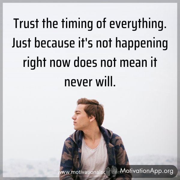 Trust the timing of everything. Just because it's not happening right now does not mean it never will.