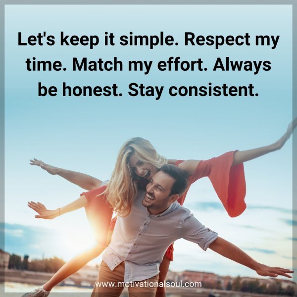 Let's keep it simple. Respect my time. Match my effort. Always be honest. Stay consistent.