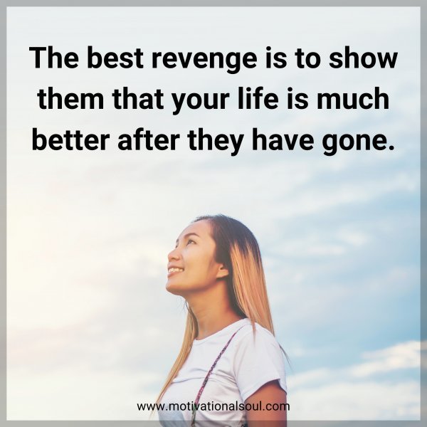 The best revenge is to show them that your life is much better after they have gone.