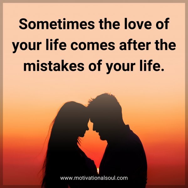 Sometimes the love of your life comes after the mistakes of your life.