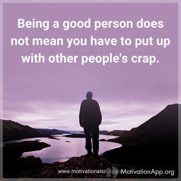 Being a good person does not mean you have to put up with other people's crap.