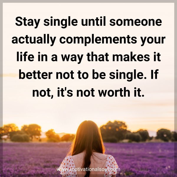 Stay single until someone actually complements your life in a way that makes it better not to be single. If not