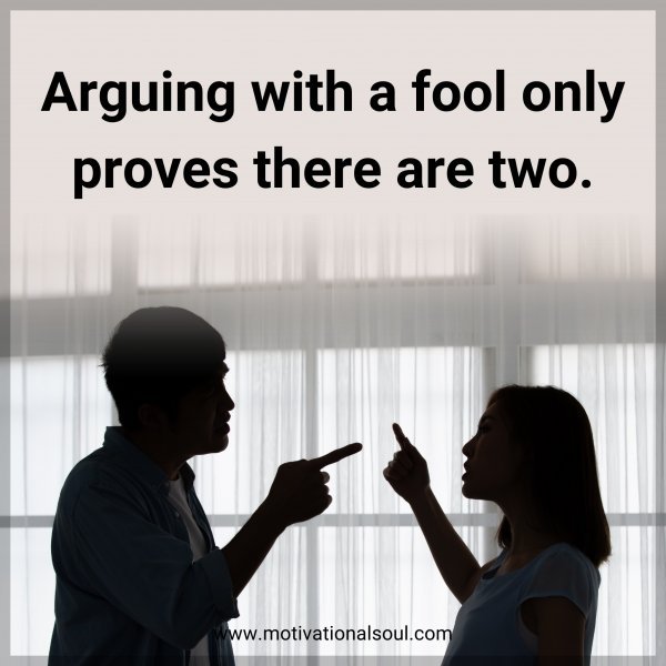 Arguing with a fool only proves there are two.