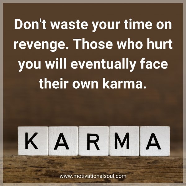 Don't waste your time on revenge. Those who hurt you will eventually face their own karma.