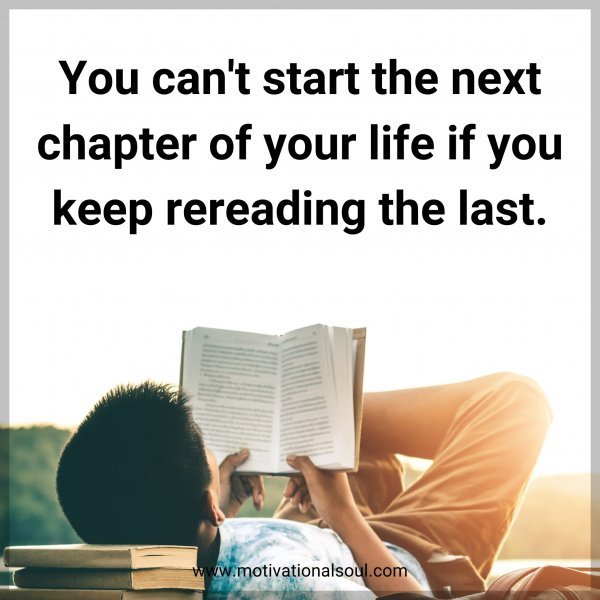 You can't start the next chapter of your life if you keep rereading the last.