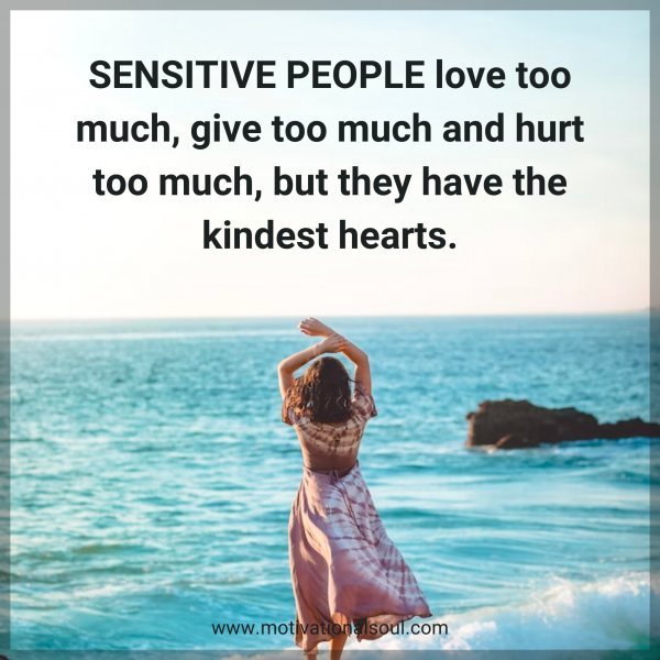 Quote: SENSITIVE PEOPLE
love too much, give
too much and hurt