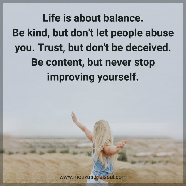 Quote: Life
is about balance.
Be kind, but don’t
let