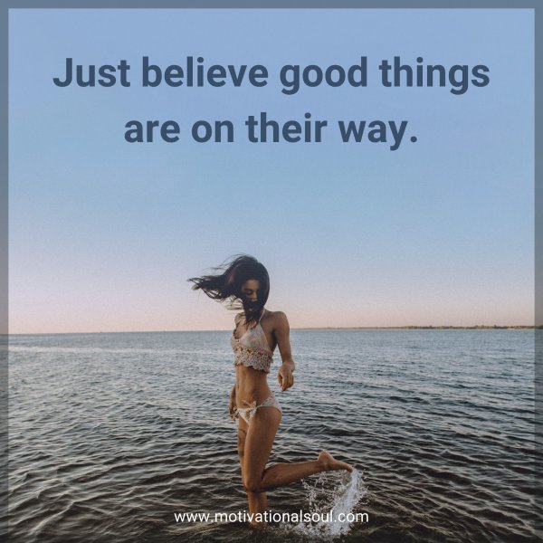 Quote: Just believe
good things
are on their
way.
