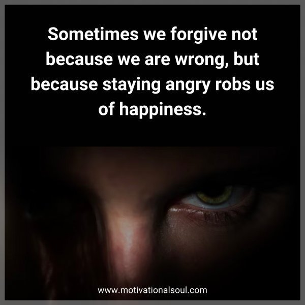 Quote: Sometimes we
forgive not because we
are wrong, but