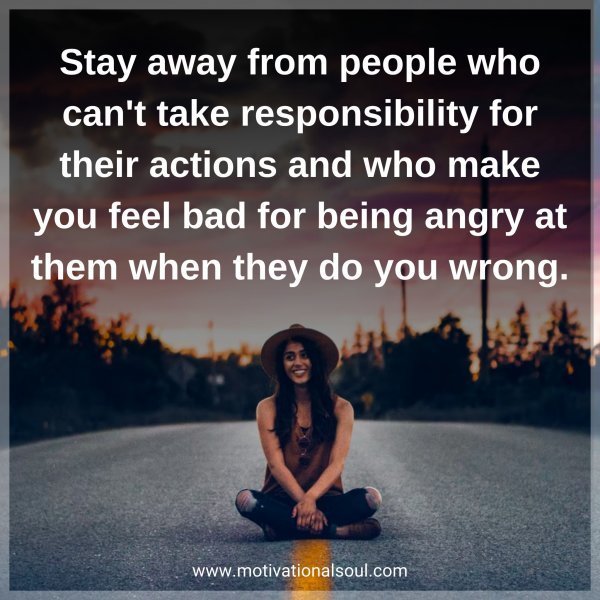 Quote: Stay away from
people who can’t take
responsibility