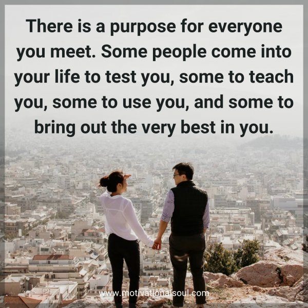 Quote: There is a purpose for
everyone you meet. Some
people