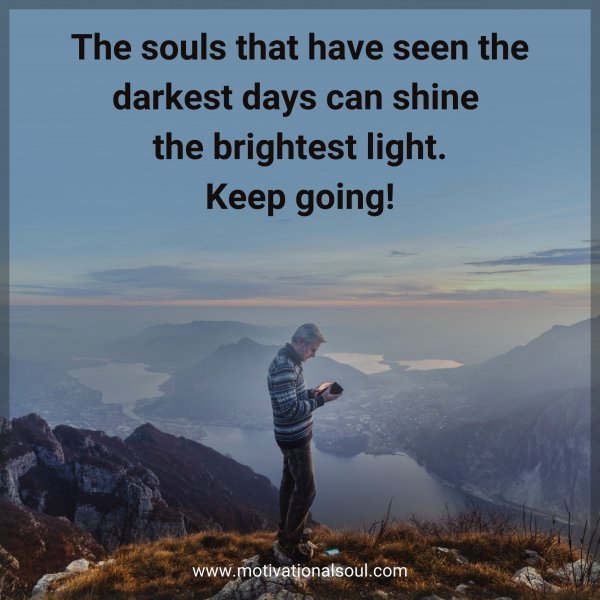 Quote: The souls that
have seen the
darkest days can
shine