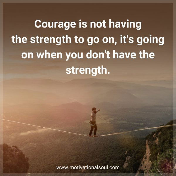 Courage is not having