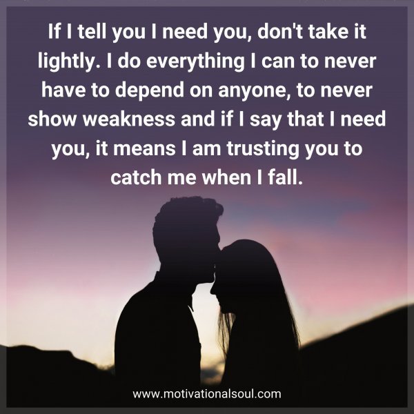 Quote: If I tell you I need you,
don’t take it lightly. I do