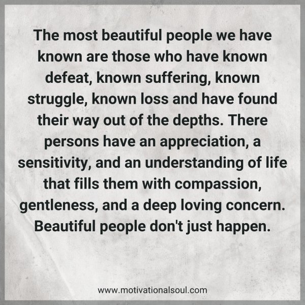 Quote: The most beautiful people we have
known are those who have