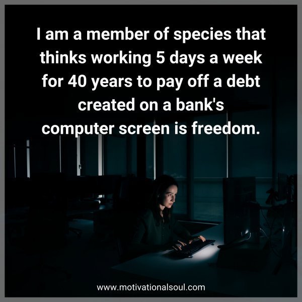 Quote: I am a member
of species that thinks
working 5 days a