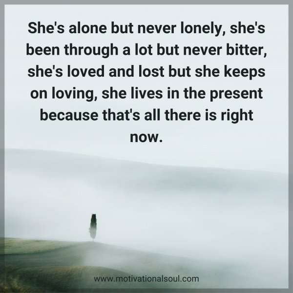 Quote: She’s alone
but never lonely, she’s
been