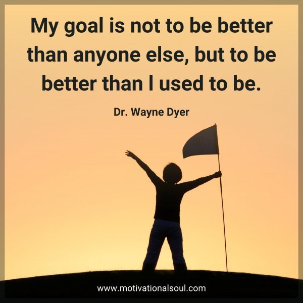 Quote: My goal is not
to be better
than anyone
else, but