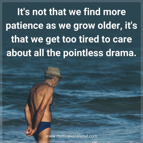 Quote: It’s not that
we find more
patience as we grow