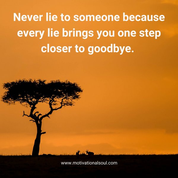 Never lie to someone becaause every lie brings you one step closer to goodbye.