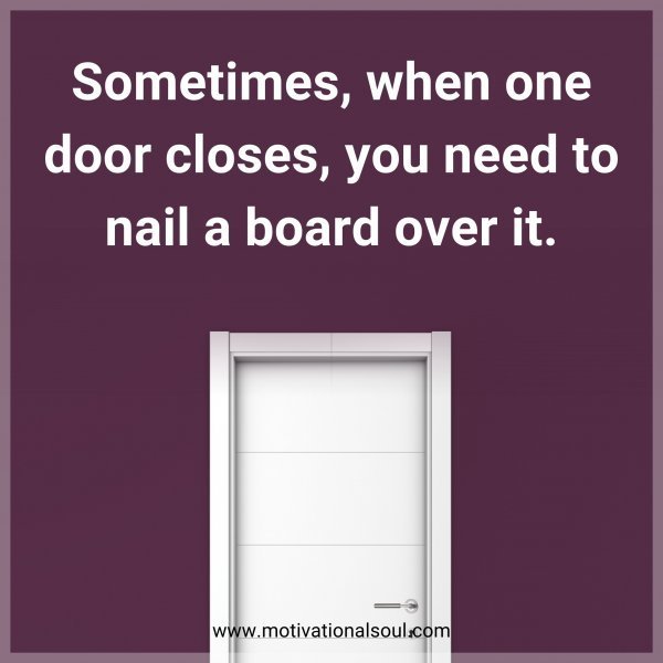 Quote: Sometimes, when one door closes, you need to nail a board over it.