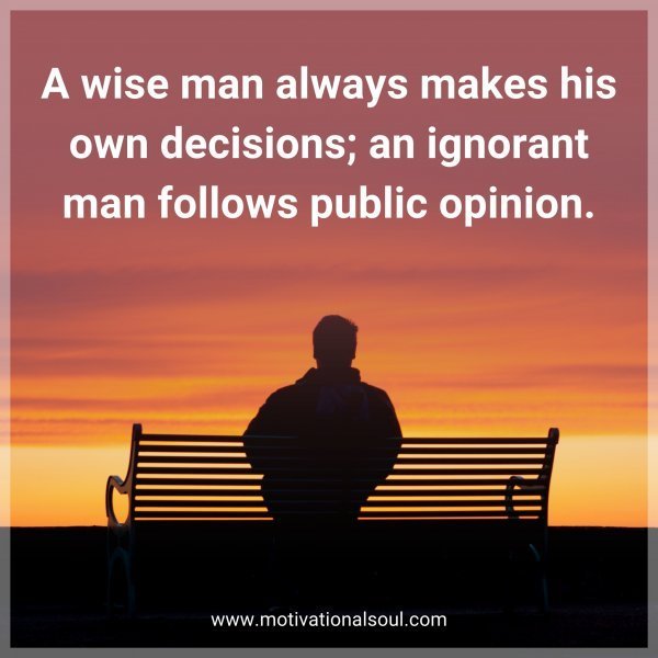 Quote: A wise man always makes his own decisions; an ignorant man follows