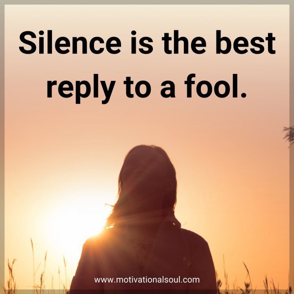 Quote: Silence is the best reply to a fool.