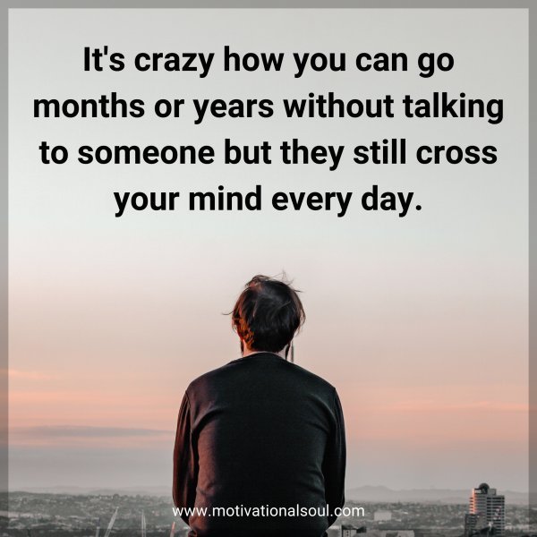 Quote: It’s crazy how you can go months or years without talking to