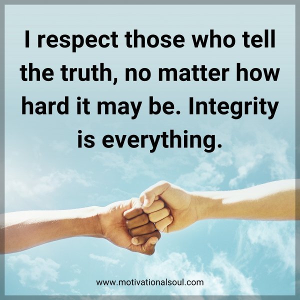 Quote: I respect those who tell the truth, no matter how hard it may be.