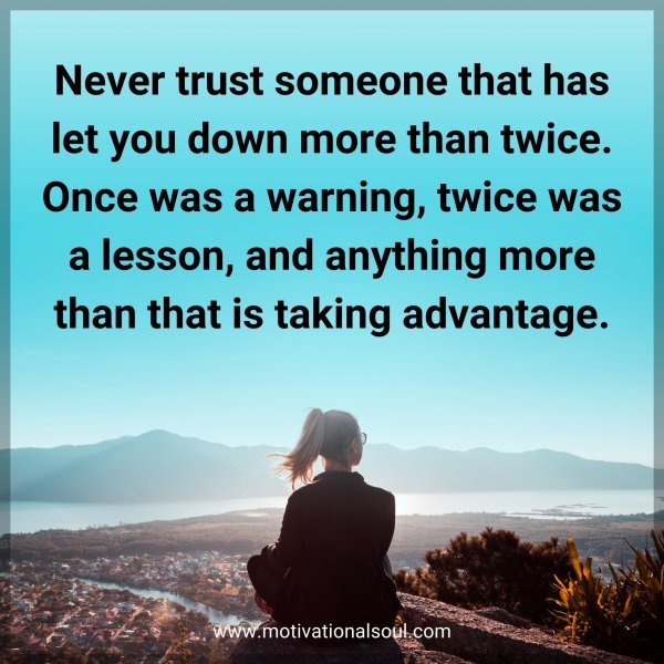 Never trust someone that has let you down more than twice. Once was a warning