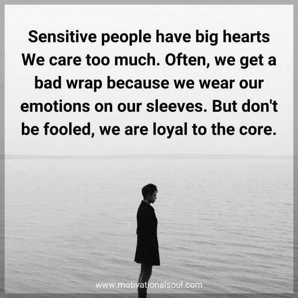Quote: Sensitive people have big hearts We care too much. Often, we get a