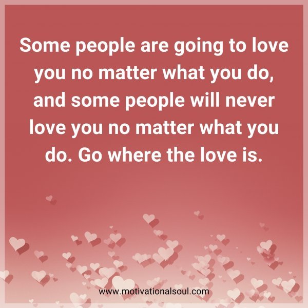 Some people are going to love you no matter what you do