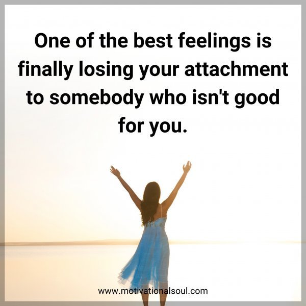 Quote: One of the best feelings is finally losing your attachment to