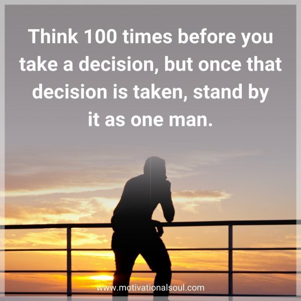 Think 100 times before you take a decision