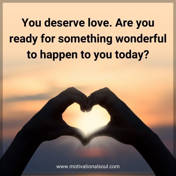 Quote: You deserve love. Are you ready for something wonderful to happen to