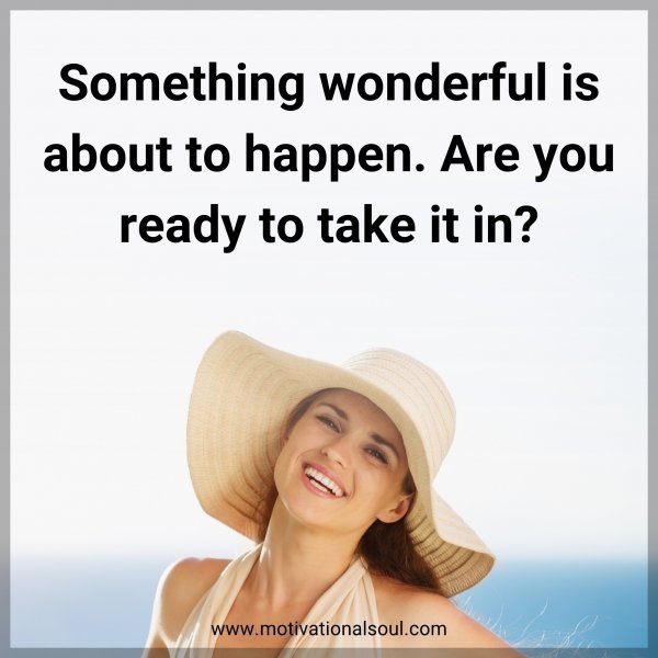 Something wonderful is about to happen. Are you ready to take it in?