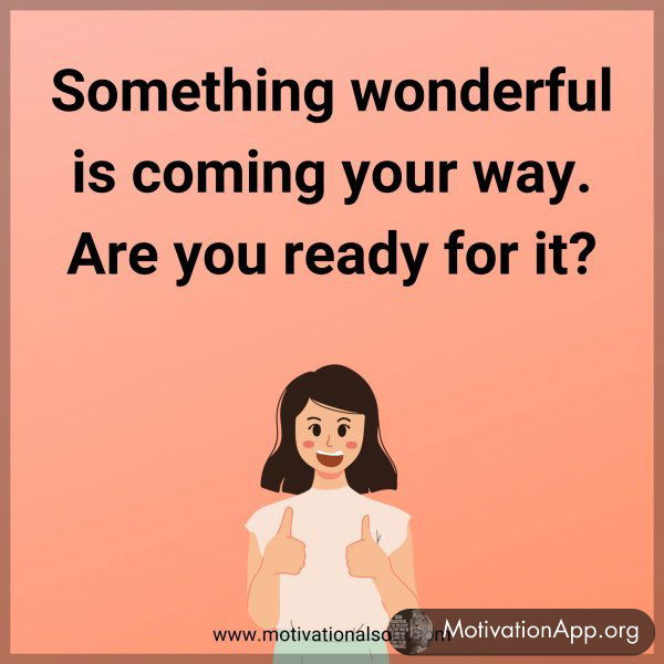 Something wonderful is coming your way. Are you ready for it?