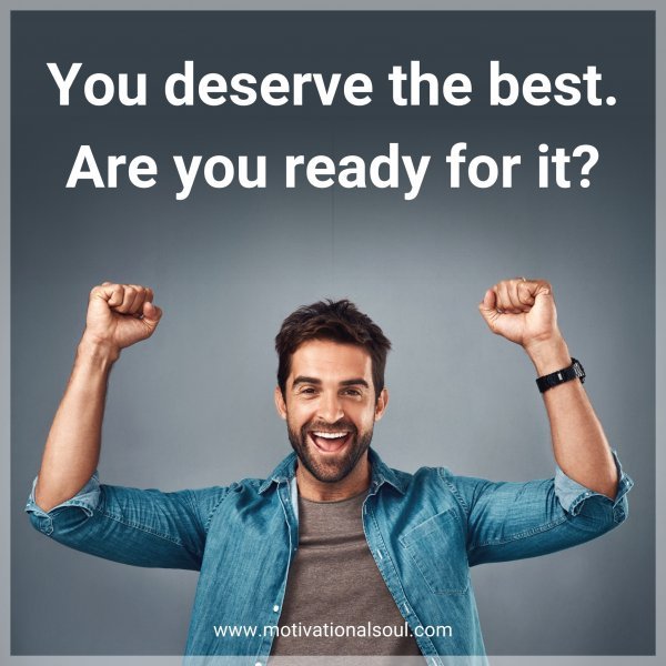 You deserve the best. Are you ready for it?