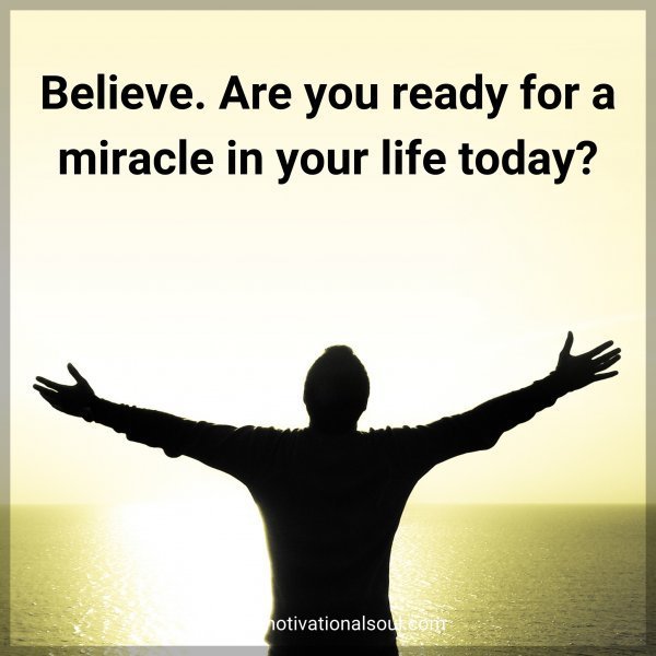 Believe. Are you ready for a miracle in your life today?