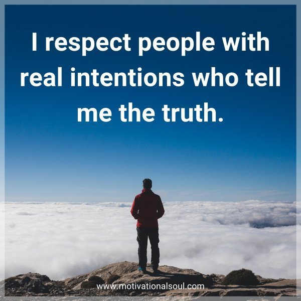I respect people with real intentions who tell me the truth.