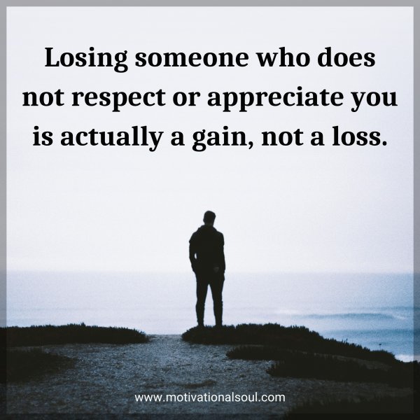 Quote: Losing someone who does not respect or appreciate you is actually a