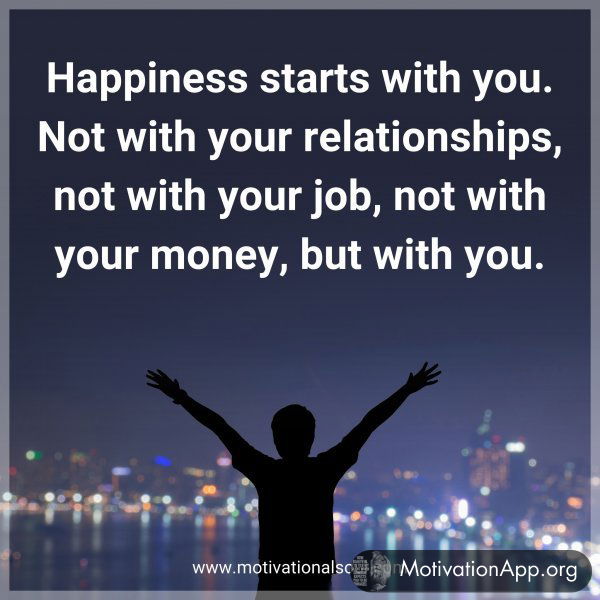 Happiness starts with you. Not with your relationships